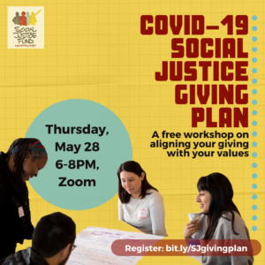 Yellow background with light grid pattern. A group of BIPOC sit around a table (edited out) looking at a piece of paper with writing on it. Text reads: "COVID-19 Social Justice Giving Plan. Thursday, May 28 | 6-8PM. A free workshop on aligning your giving with your values. Register: bit.ly/SJgivingplan." The Social Justice Fund logo is in the lower left hand corner.
