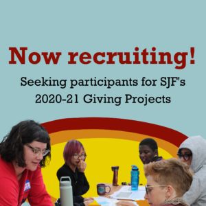 Recruitment graphic for giving projects. Blue background with yellow, orange, and red layered ovals underneath a cutout image of five people working together around a table. Text reads, "Now recruiting! Seeking participants for SJF's 2020-21 Giving Projects!"