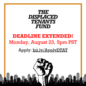 Square image with white background and orange outlined square in the center. There is a city skyline with a fist rising in protest in the center across the bottom. Black text reads The Displaced Tenants Fund. Deadline extended. Monday August 23 5pm PST