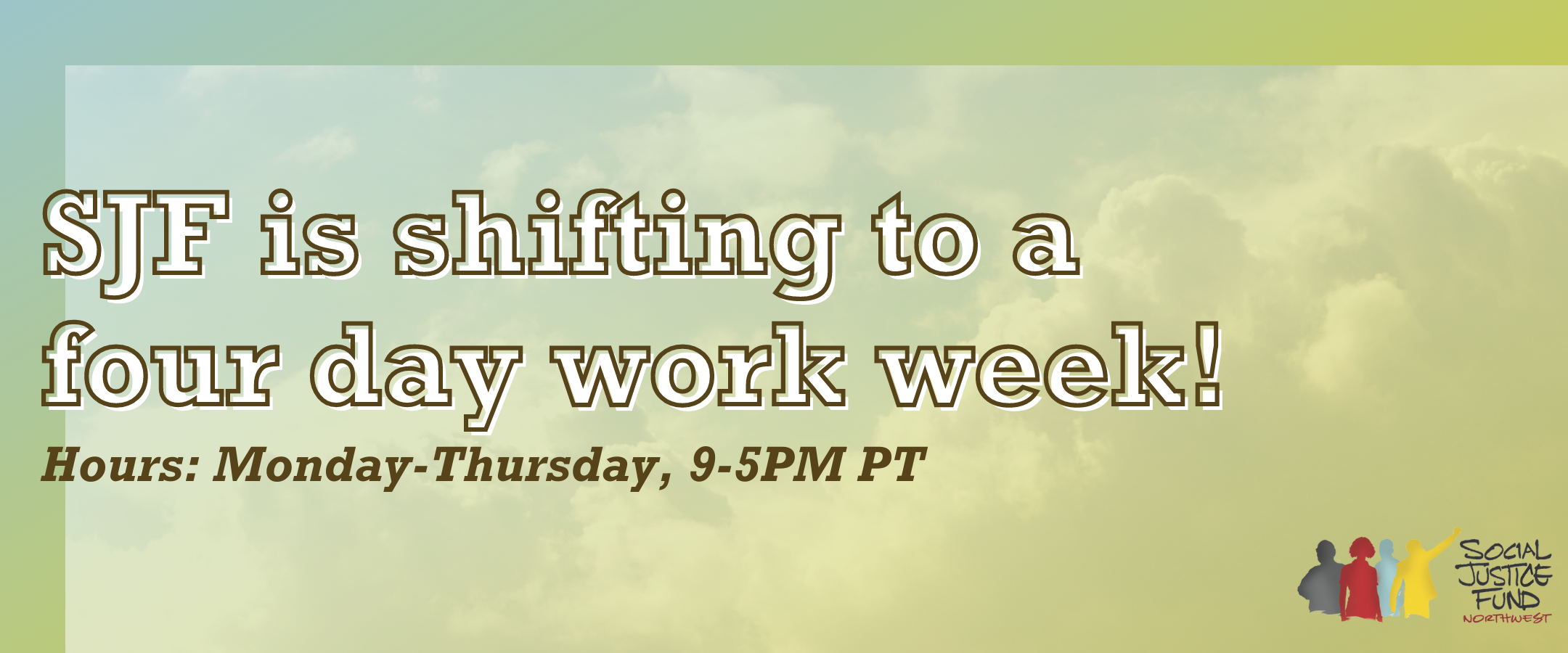 Rectangular banner with ombre blue to yellow background with transparent cloud overlay. Text reads SJF is shifting to a four day work week. Office hours Monday through Thursday nine to fivePM PT.