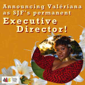 Square image with orange and light yellow lily background. Text reads Announcing Valeriana as SJFs permanent Executive Director. There is a picture of Valeriana a Black woman wearing a red top with flowers in her hair.