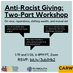 Square banner image with light blue background and white edge outline. Text reads Anti Racist Giving Two Part Workshop. 1.19 and 1.26. Zoom. On race reparations and shifting wealth. The logos of SJF CARW and Plymouth Church are displayed across the bottom.