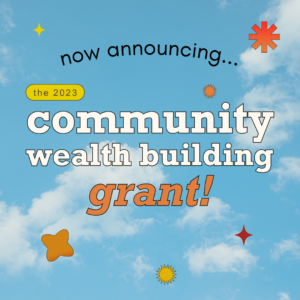 rectangular image with a bright blue sky and scattered clouds in the background. Small yellow orange and red shapes decorate the field. Text reads Now announcing the 2023 Community Wealth Building Grant.