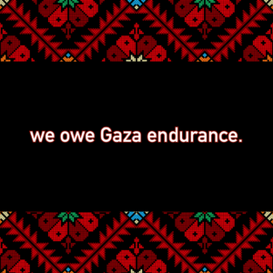 square image with black background and rectangles of red Palestinian embroidery at the bottom and top. text reads We owe Gaza endurance.